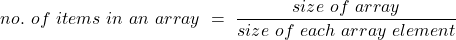 \[no.\ of\ items\ in\ an\ array\ =\ \dfrac{size\ of\ array}{size\ of\ each\ array\ element}\]