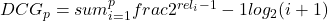 DCG_p = sum_{i=1}^p frac{2^{rel_i - 1} - 1}{log_2{(i+1)}}